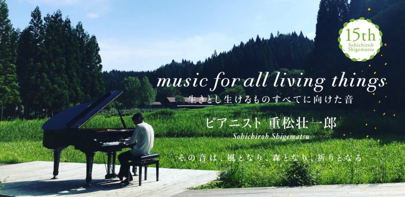 生きとし生けるものに向けた音 ピアニスト重松壮一郎 その音は、風となり、森となり、祈りとなる